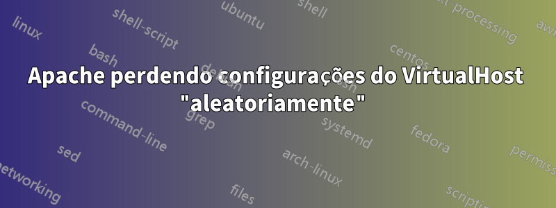 Apache perdendo configurações do VirtualHost "aleatoriamente"