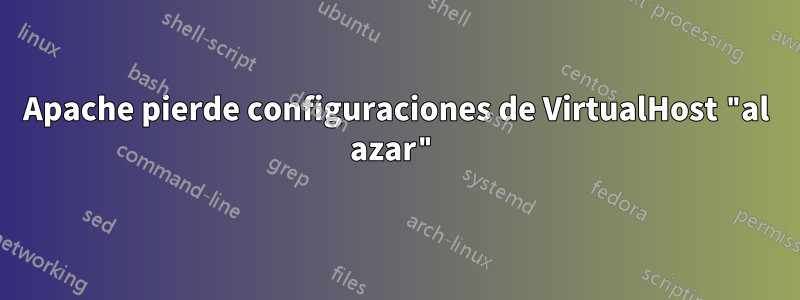 Apache pierde configuraciones de VirtualHost "al azar"