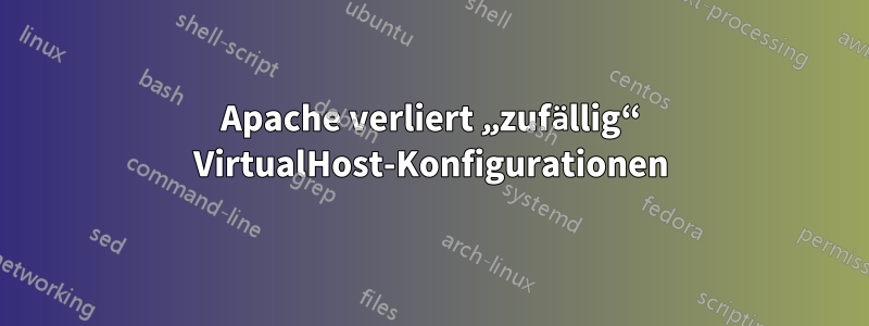 Apache verliert „zufällig“ VirtualHost-Konfigurationen