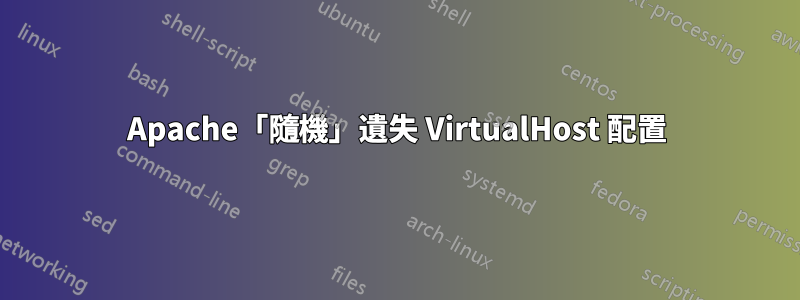 Apache「隨機」遺失 VirtualHost 配置