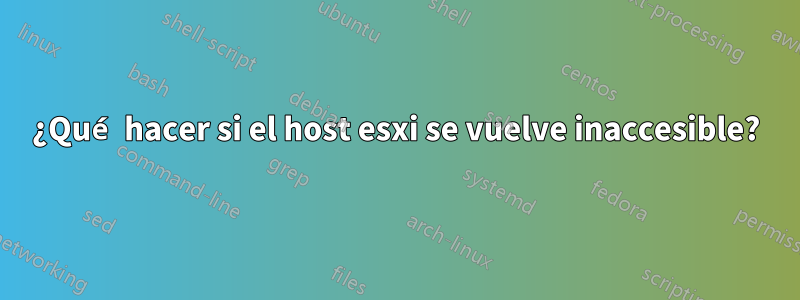 ¿Qué hacer si el host esxi se vuelve inaccesible?