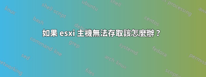 如果 esxi 主機無法存取該怎麼辦？