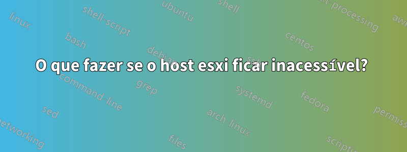 O que fazer se o host esxi ficar inacessível?