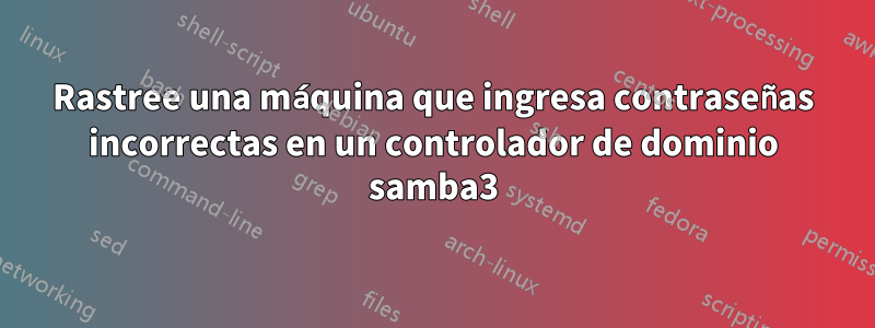 Rastree una máquina que ingresa contraseñas incorrectas en un controlador de dominio samba3