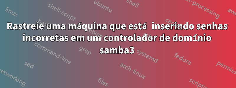 Rastreie uma máquina que está inserindo senhas incorretas em um controlador de domínio samba3