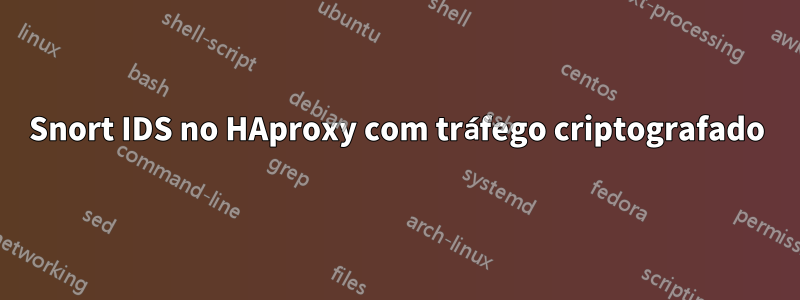 Snort IDS no HAproxy com tráfego criptografado