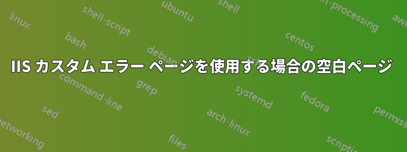 IIS カスタム エラー ページを使用する場合の空白ページ