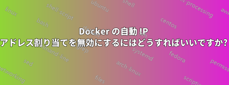 Docker の自動 IP アドレス割り当てを無効にするにはどうすればいいですか?