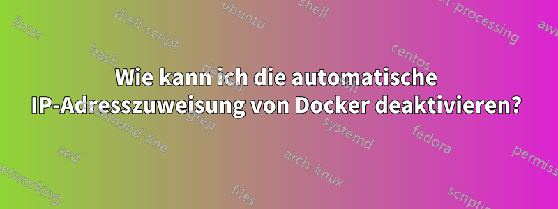 Wie kann ich die automatische IP-Adresszuweisung von Docker deaktivieren?