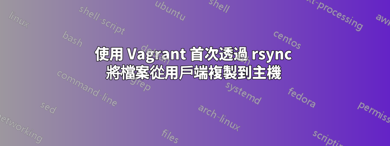 使用 Vagrant 首次透過 rsync 將檔案從用戶端複製到主機