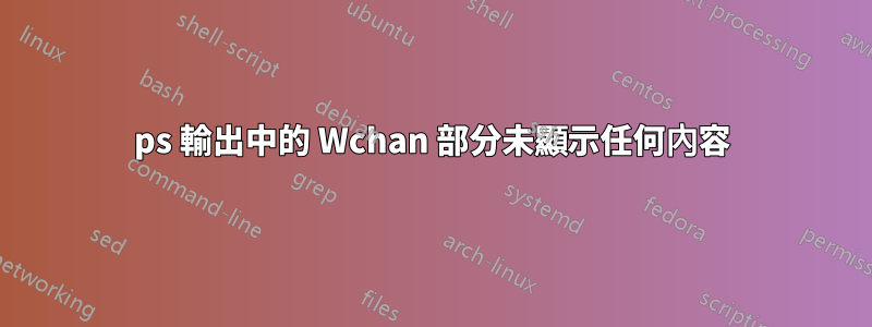 ps 輸出中的 Wchan 部分未顯示任何內容