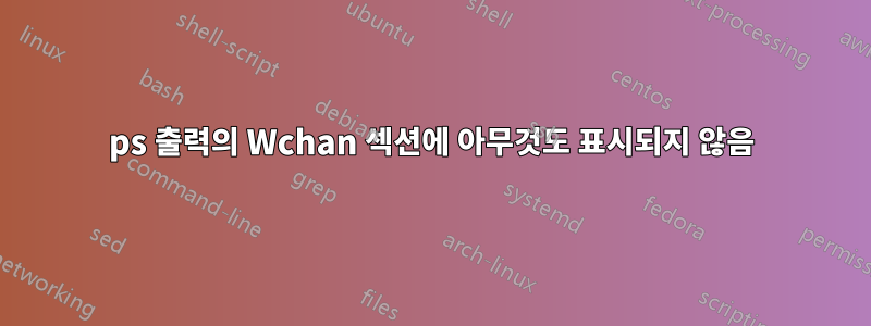 ps 출력의 Wchan 섹션에 아무것도 표시되지 않음