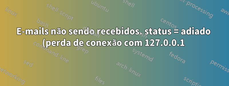 E-mails não sendo recebidos. status = adiado (perda de conexão com 127.0.0.1