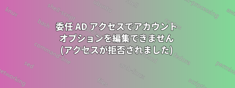 委任 AD アクセスでアカウント オプションを編集できません (アクセスが拒否されました)