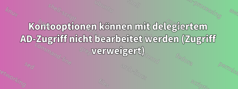 Kontooptionen können mit delegiertem AD-Zugriff nicht bearbeitet werden (Zugriff verweigert)