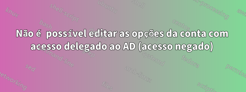 Não é possível editar as opções da conta com acesso delegado ao AD (acesso negado)