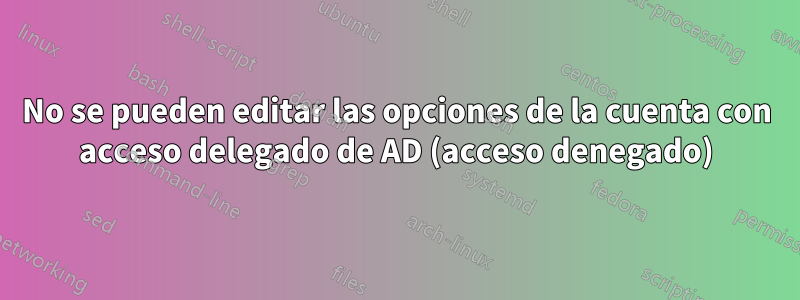 No se pueden editar las opciones de la cuenta con acceso delegado de AD (acceso denegado)