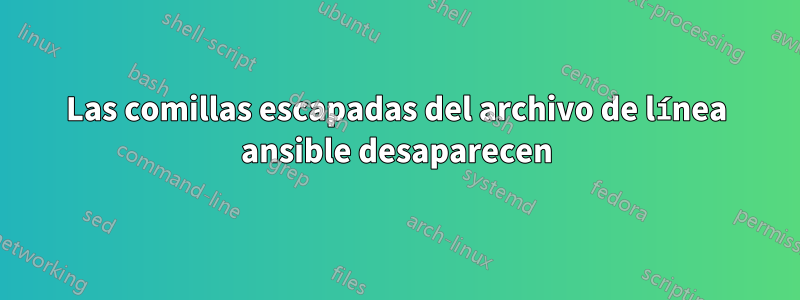 Las comillas escapadas del archivo de línea ansible desaparecen