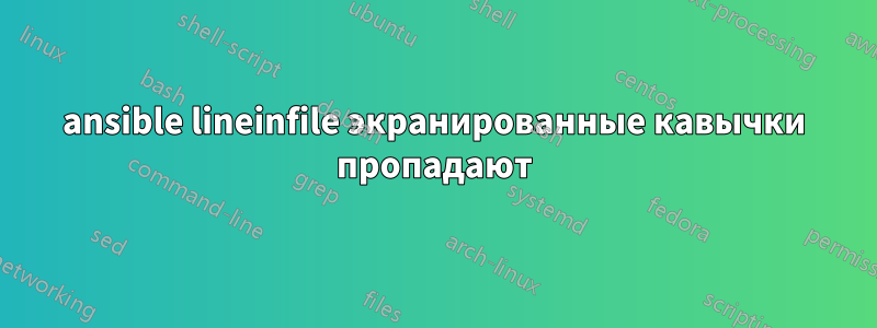 ansible lineinfile экранированные кавычки пропадают