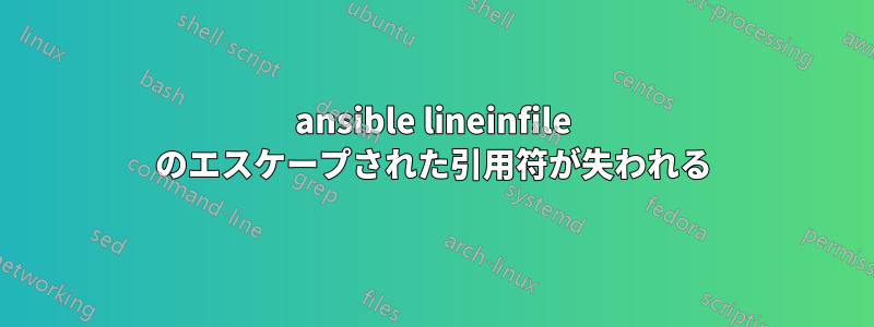 ansible lineinfile のエスケープされた引用符が失われる