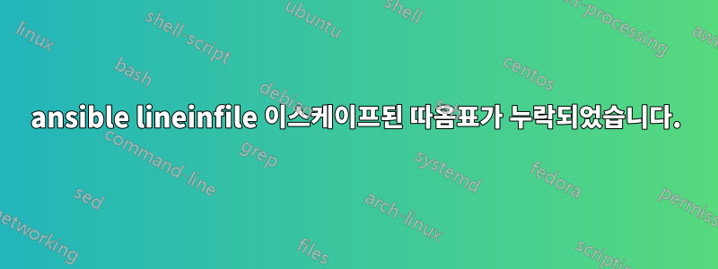 ansible lineinfile 이스케이프된 따옴표가 누락되었습니다.