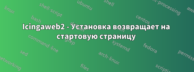 Icingaweb2 - Установка возвращает на стартовую страницу