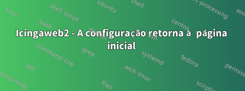 Icingaweb2 - A configuração retorna à página inicial