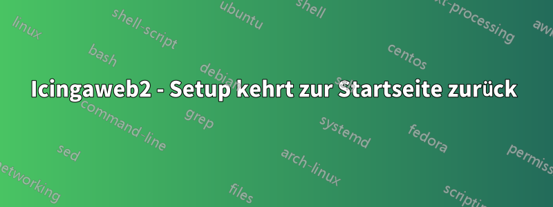 Icingaweb2 - Setup kehrt zur Startseite zurück