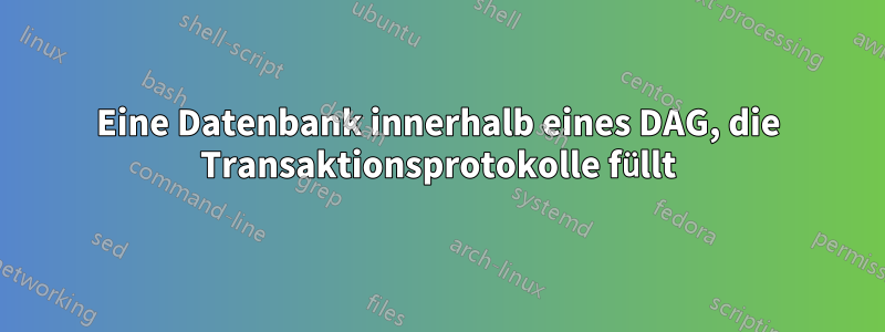 Eine Datenbank innerhalb eines DAG, die Transaktionsprotokolle füllt