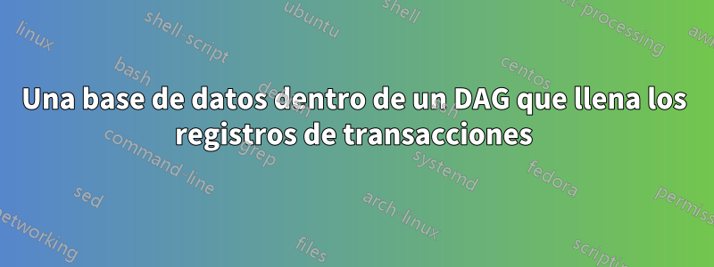 Una base de datos dentro de un DAG que llena los registros de transacciones