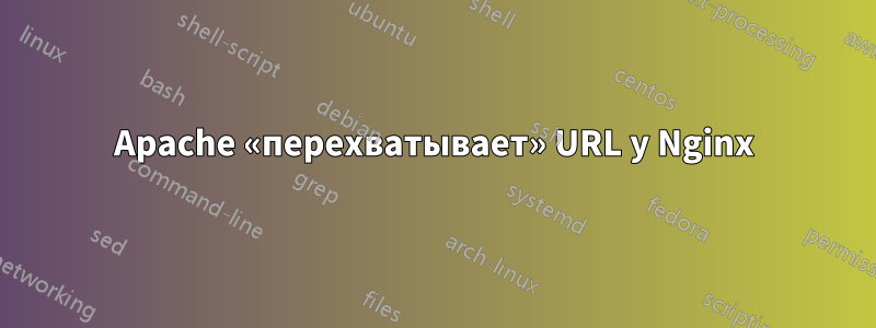 Apache «перехватывает» URL у Nginx