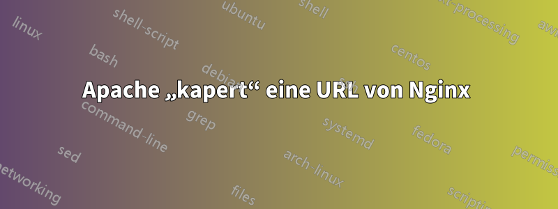 Apache „kapert“ eine URL von Nginx