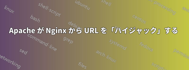 Apache が Nginx から URL を「ハイジャック」する