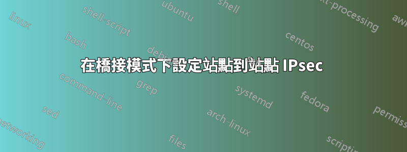 在橋接模式下設定站點到站點 IPsec