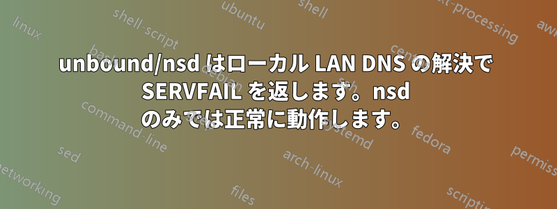 unbound/nsd はローカル LAN DNS の解決で SERVFAIL を返します。nsd のみでは正常に動作します。