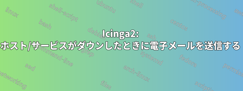 Icinga2: ホスト/サービスがダウンしたときに電子メールを送信する