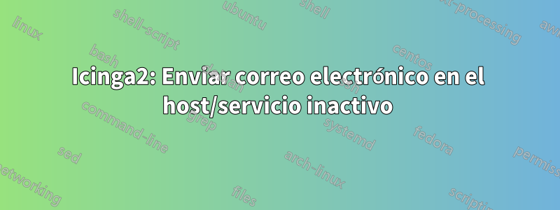 Icinga2: Enviar correo electrónico en el host/servicio inactivo