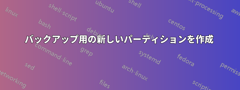 バックアップ用の新しいパーティションを作成