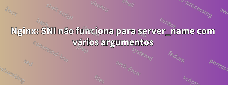 Nginx: SNI não funciona para server_name com vários argumentos