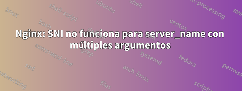 Nginx: SNI no funciona para server_name con múltiples argumentos