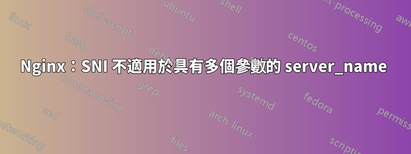 Nginx：SNI 不適用於具有多個參數的 server_name