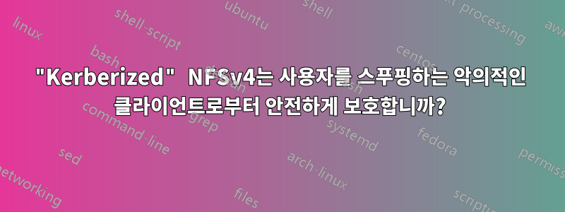 "Kerberized" NFSv4는 사용자를 스푸핑하는 악의적인 클라이언트로부터 안전하게 보호합니까?