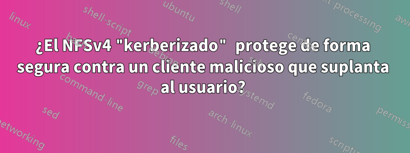 ¿El NFSv4 "kerberizado" protege de forma segura contra un cliente malicioso que suplanta al usuario?