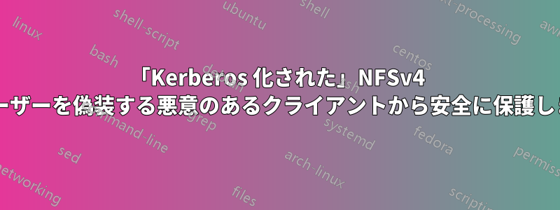 「Kerberos 化された」NFSv4 は、ユーザーを偽装する悪意のあるクライアントから安全に保護しますか?