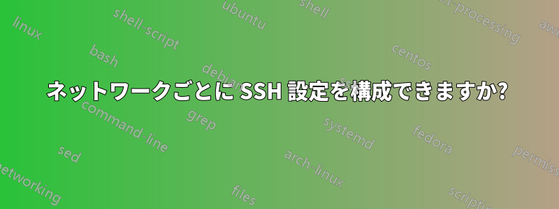 ネットワークごとに SSH 設定を構成できますか?