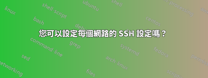 您可以設定每個網路的 SSH 設定嗎？