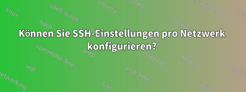 Können Sie SSH-Einstellungen pro Netzwerk konfigurieren?