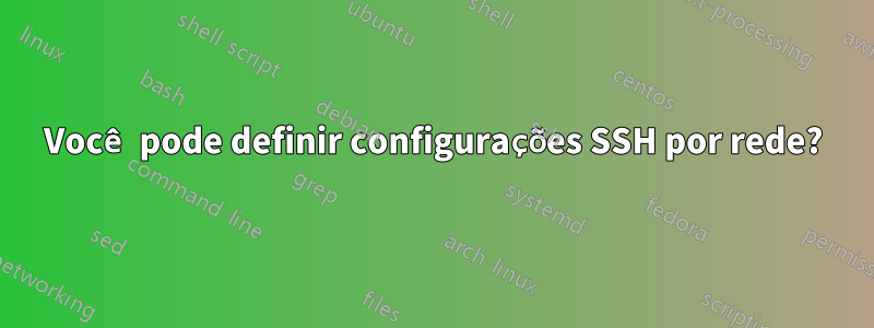 Você pode definir configurações SSH por rede?