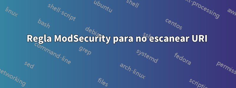 Regla ModSecurity para no escanear URI