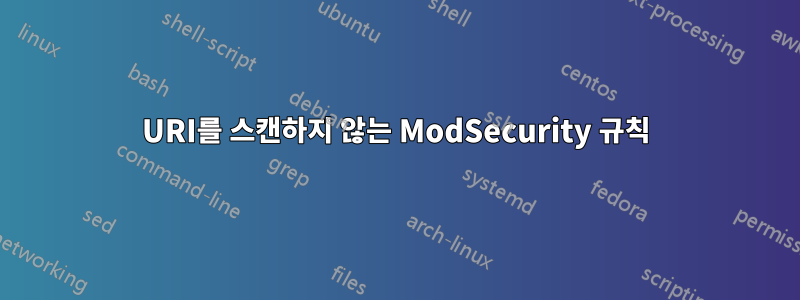 URI를 스캔하지 않는 ModSecurity 규칙